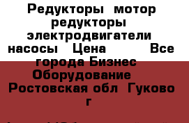 Редукторы, мотор-редукторы, электродвигатели, насосы › Цена ­ 123 - Все города Бизнес » Оборудование   . Ростовская обл.,Гуково г.